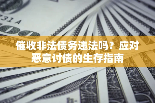 武汉催收非法债务违法吗？应对恶意讨债的生存指南