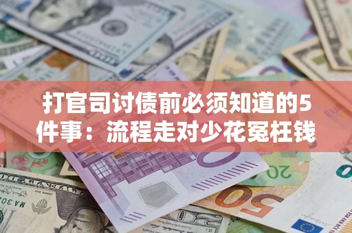 武汉打官司讨债前必须知道的5件事：流程走对少花冤枉钱