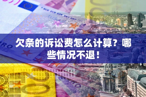 武汉欠条的诉讼费怎么计算?哪些情况不退! 武汉欠条的诉讼费怎么计算?哪些情况不退!
