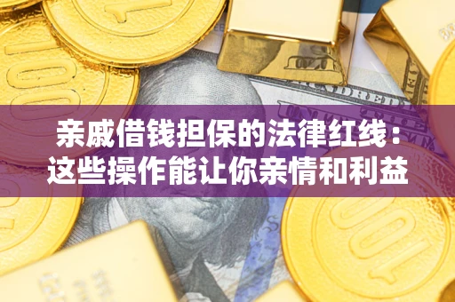 武汉亲戚借钱担保的法律红线：这些操作能让你亲情和利益两不误