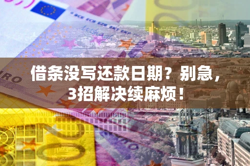 武汉借条没写还款日期？别急，3招解决续麻烦！