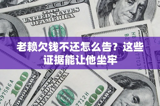 武汉老赖欠钱不还怎么告？这些证据能让他坐牢