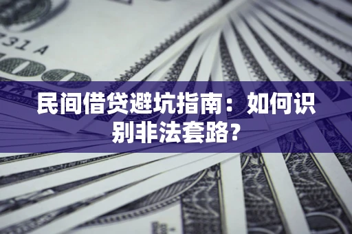 武汉民间借贷避坑指南：如何识别非法套路？
