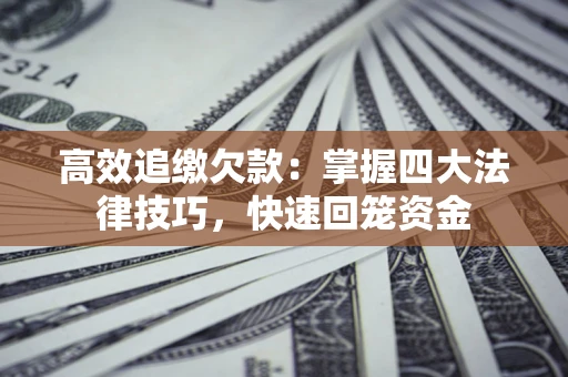 武汉高效追缴欠款：掌握四大法律技巧，快速回笼资金