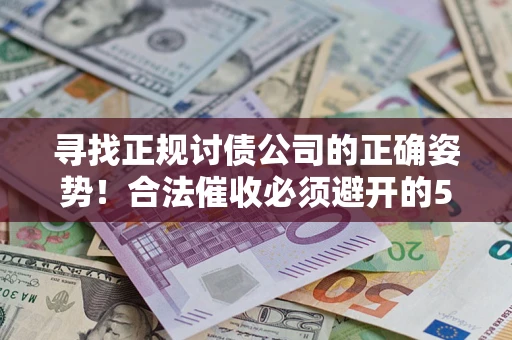 武汉寻找正规讨债公司的正确姿势！合法催收必须避开的5大雷区