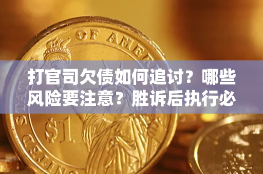 武汉打官司欠债如何追讨？哪些风险要注意？胜诉后执行必看！
