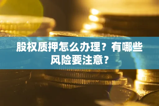武汉股权质押怎么办理？有哪些风险要注意？