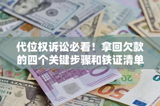 武汉代位权诉讼必看!拿回欠款的四个关键步骤和铁证清单 武汉代位权诉讼必看!拿回欠款的四个关键步骤和铁证清单