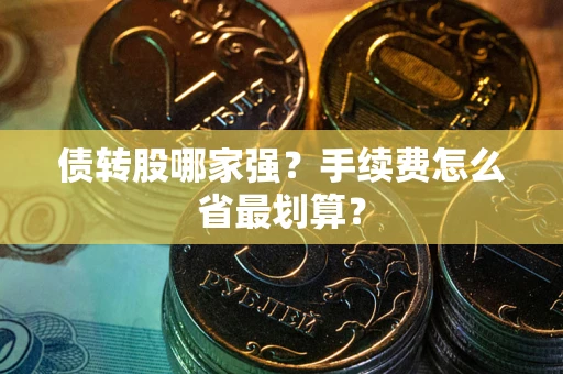武汉债转股哪家强？手续费怎么省最划算？