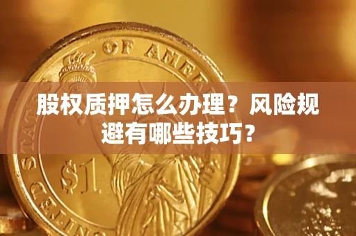 武汉股权质押怎么办理？风险规避有哪些技巧？