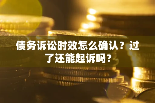 武汉债务诉讼时效怎么确认？过了还能起诉吗？
