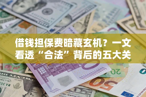 武汉借钱担保费暗藏玄机？一文看透“合法”背后的五大关键陷阱