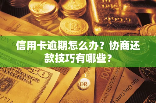 武汉信用卡逾期怎么办？协商还款技巧有哪些？