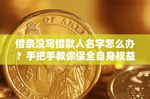 武汉借条没写借款人名字怎么办？手把手教你保全自身权益