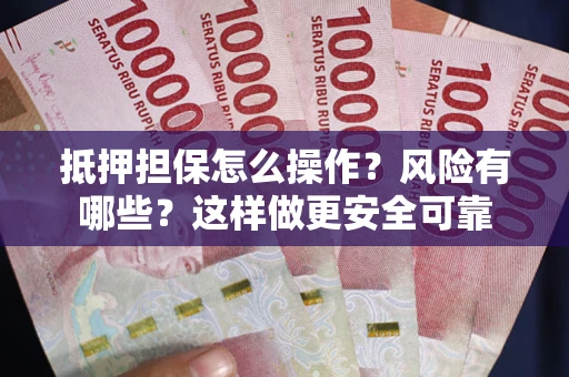 武汉抵押担保怎么操作？风险有哪些？这样做更安全可靠