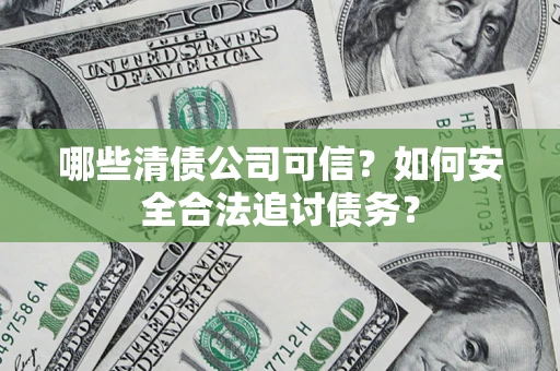 武汉哪些清债公司可信？如何安全合法追讨债务？
