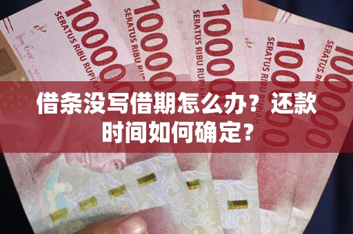 武汉借条没写借期怎么办？还款时间如何确定？