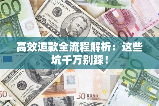 武汉高效追款全流程解析：这些坑千万别踩！