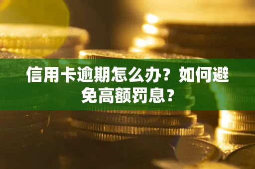 武汉信用卡逾期怎么办？如何避免高额罚息？
