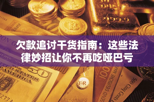 武汉欠款追讨干货指南：这些法律妙招让你不再吃哑巴亏