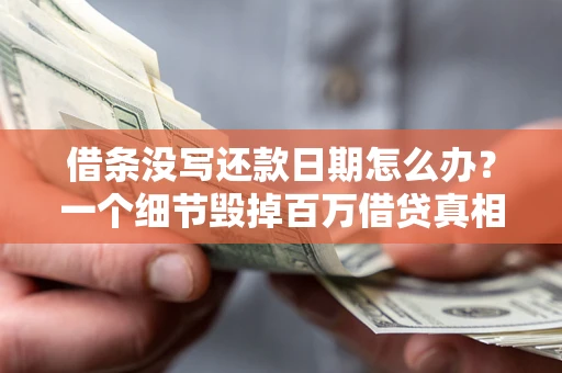 武汉借条没写还款日期怎么办？一个细节毁掉百万借贷真相