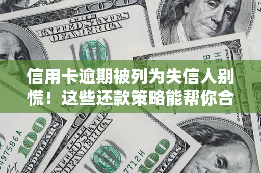 武汉信用卡逾期被列为失信人别慌！这些还款策略能帮你合法止损