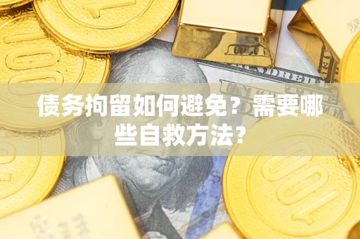 武汉债务拘留如何避免？需要哪些自救方法？