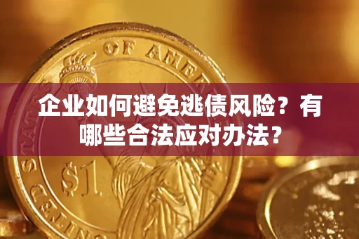 武汉企业如何避免逃债风险？有哪些合法应对办法？