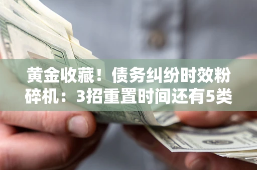 武汉黄金收藏！债务纠纷时效粉碎机：3招重置时间还有5类不设年限的特殊债务
