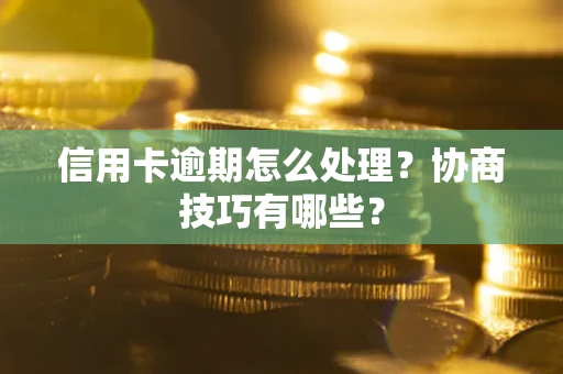 武汉信用卡逾期怎么处理？协商技巧有哪些？