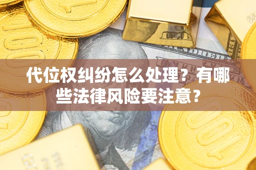 武汉代位权纠纷怎么处理？有哪些法律风险要注意？