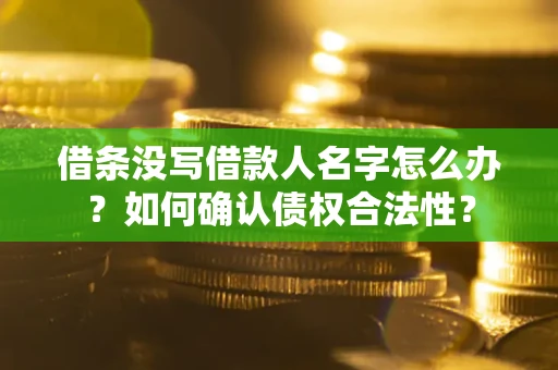 武汉借条没写借款人名字怎么办？如何确认债权合法性？