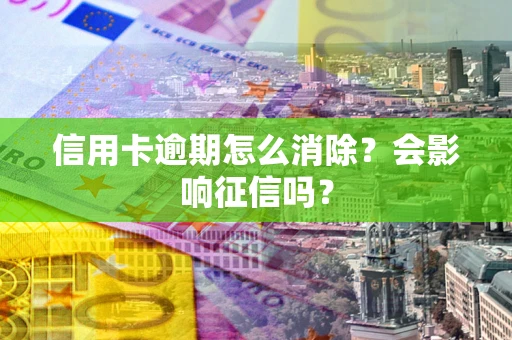 武汉信用卡逾期怎么消除？会影响征信吗？