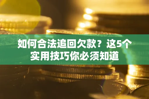 武汉如何合法追回欠款？这5个实用技巧你必须知道