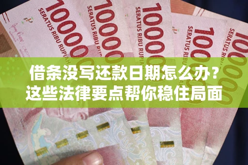 武汉借条没写还款日期怎么办？这些法律要点帮你稳住局面