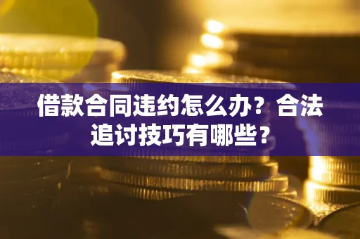 武汉借款合同违约怎么办？合法追讨技巧有哪些？