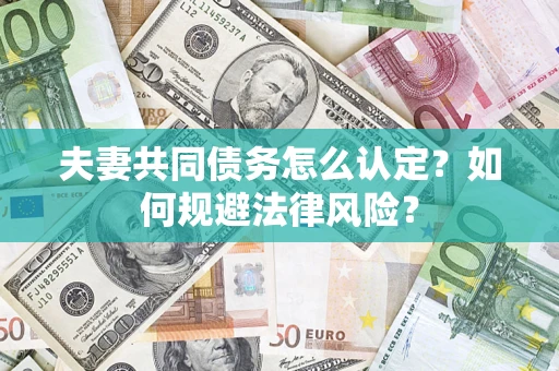 武汉夫妻共同债务怎么认定？如何规避法律风险？