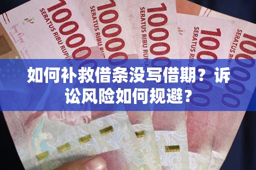 武汉如何补救借条没写借期？诉讼风险如何规避？