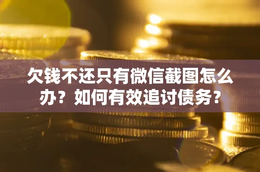 武汉欠钱不还只有微信截图怎么办？如何有效追讨债务？