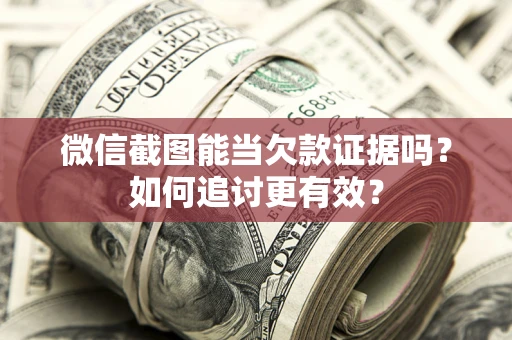 武汉微信截图能当欠款证据吗？如何追讨更有效？