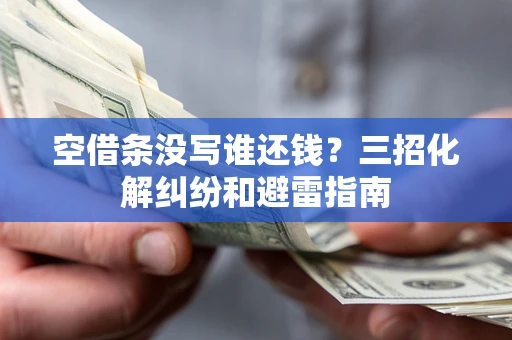 武汉空借条没写谁还钱？三招化解纠纷和避雷指南