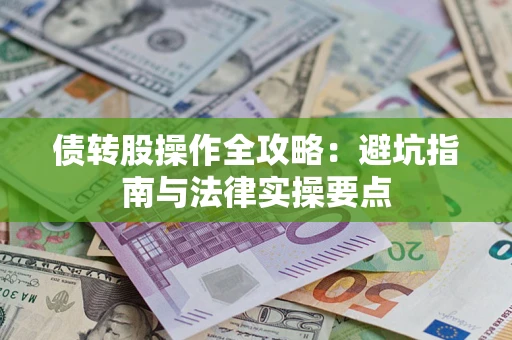 武汉债转股操作全攻略：避坑指南与法律实操要点