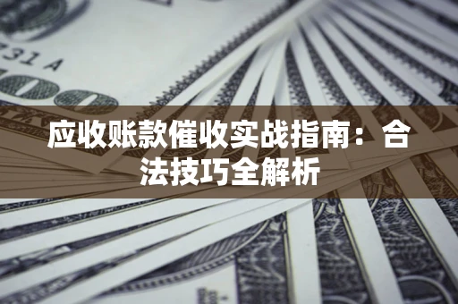 武汉应收账款催收实战指南：合法技巧全解析