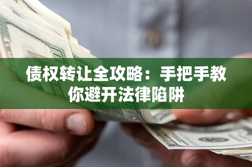 武汉债权转让全攻略：手把手教你避开法律陷阱