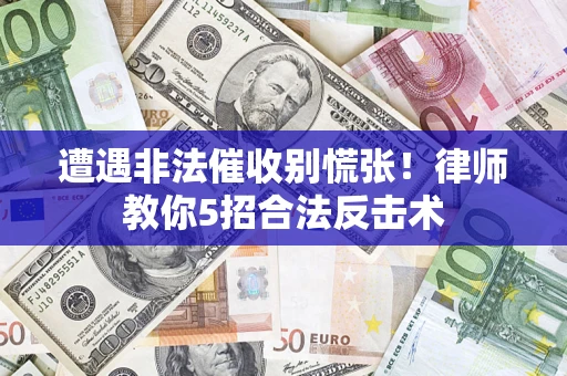 武汉遭遇非法催收别慌张！律师教你5招合法反击术