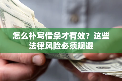武汉怎么补写借条才有效？这些法律风险必须规避