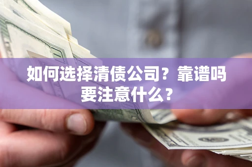 武汉如何选择清债公司？靠谱吗要注意什么？