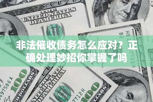 武汉非法催收债务怎么应对？正确处理妙招你掌握了吗