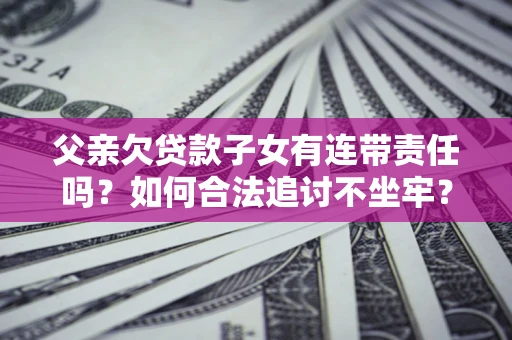 武汉父亲欠贷款子女有连带责任吗？如何合法追讨不坐牢？