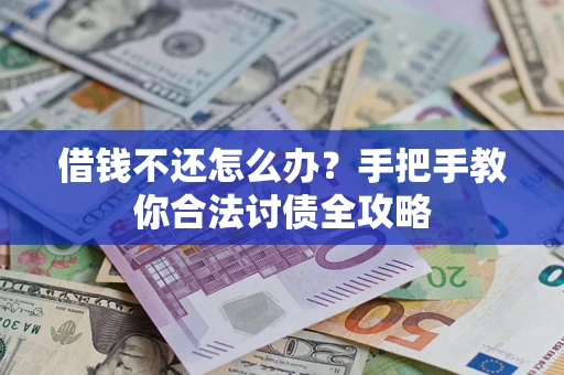 武汉借钱不还怎么办？手把手教你合法讨债全攻略